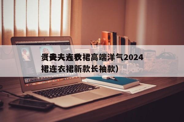 贵夫人连衣裙高端洋气2024（贵夫人秋裙连衣裙新款长袖款）