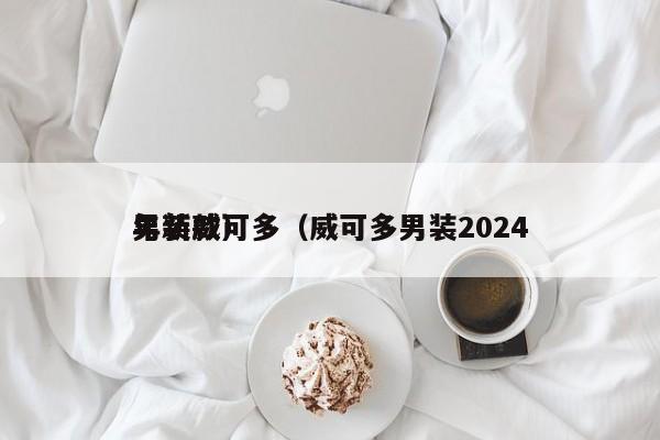 男装威可多（威可多男装2024年新款）