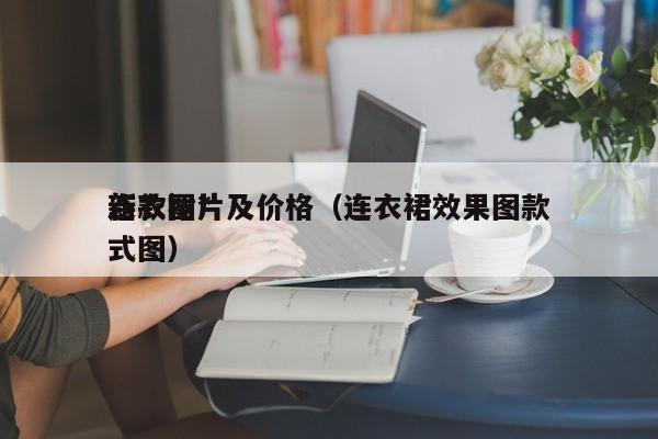 详细阅读:连衣裙*
新款图片及价格(连衣裙效果图款式图) 连衣裙*
新款图片及价格(连衣裙效果图款式图)