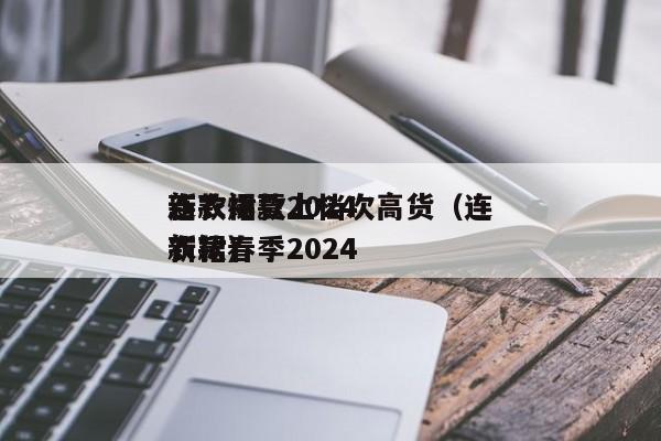 连衣裙夏2024新款爆款上档次高货（连衣裙春季2024新款）