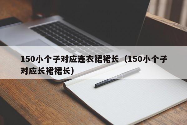 150小个子对应连衣裙裙长（150小个子对应长裙裙长）