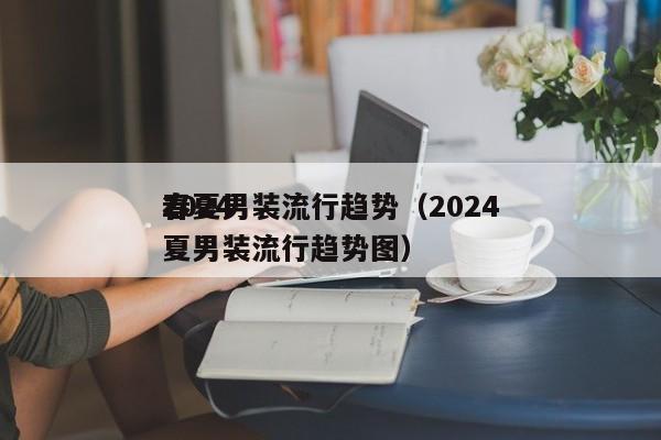 2024春夏男装流行趋势（2024春夏男装流行趋势图）