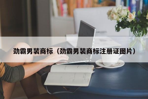 劲霸男装商标（劲霸男装商标注册证图片）