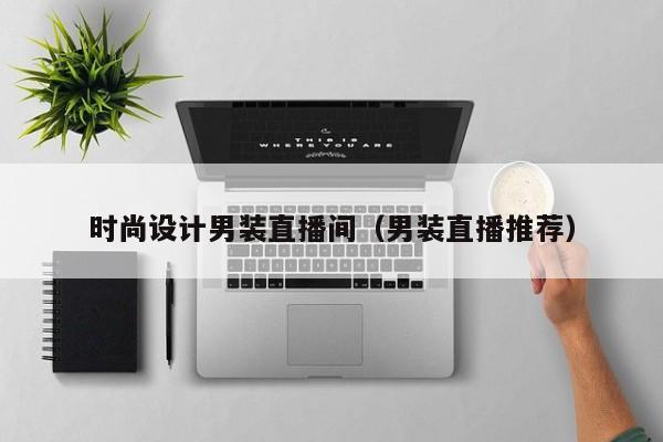 详细阅读:时尚设计男装直播间(男装直播推荐) 时尚设计男装直播间(男装直播推荐)