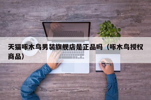 天猫啄木鸟男装旗舰店是正品吗(啄木鸟授权商品)