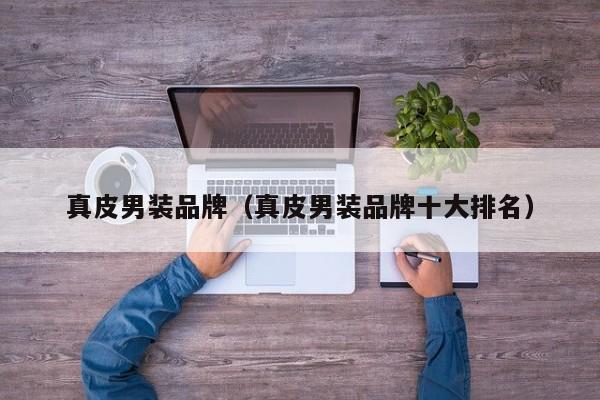 真皮男装品牌(真皮男装品牌十大排名)