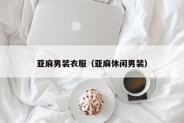 亚麻男装衣服(亚麻休闲男装)